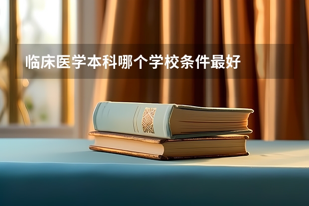 临床医学本科哪个学校条件最好