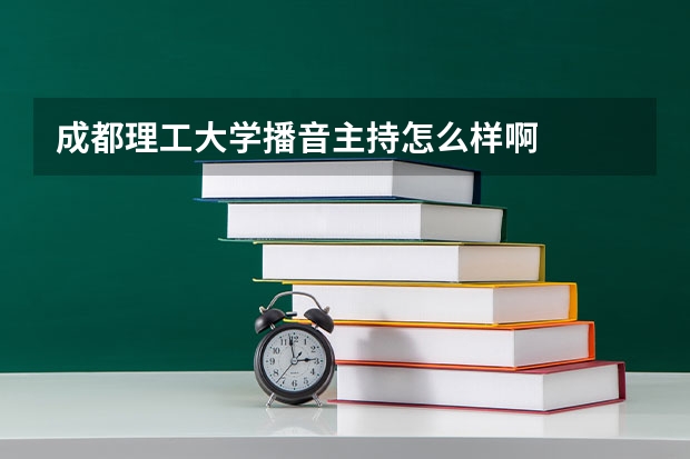 成都理工大学播音主持怎么样啊