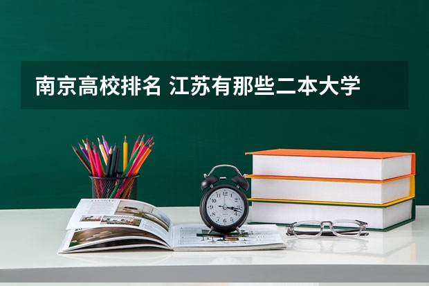 南京高校排名 江苏有那些二本大学