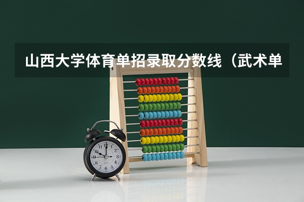 山西大学体育单招录取分数线（武术单招上山西大学和天津体育学院那个好）