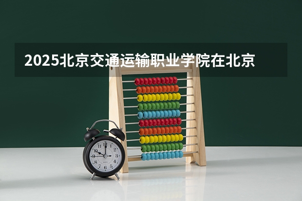 2025北京交通运输职业学院在北京招生计划预测 大概招多少人