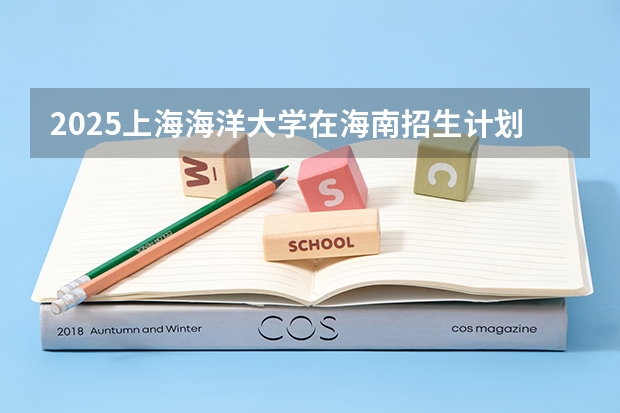 2025上海海洋大学在海南招生计划预测 大概招多少人