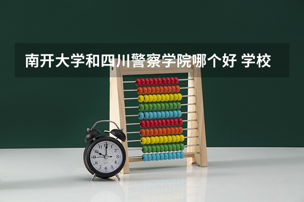 南开大学和四川警察学院哪个好 学校历年录取分数线对比