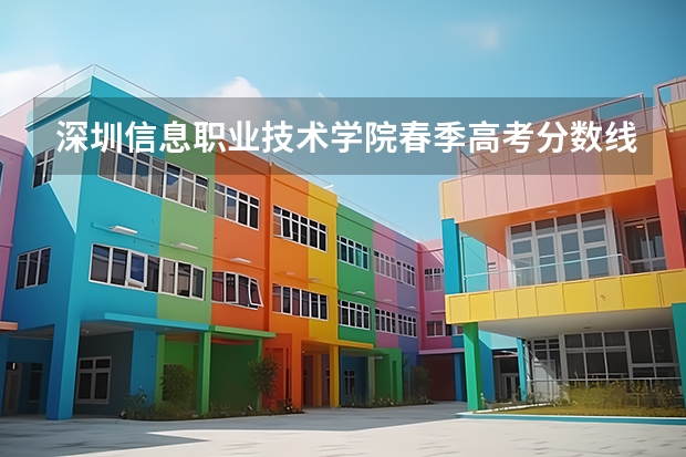 深圳信息职业技术学院春季高考分数线 深圳职业技术学院春季高考分数线是怎样的？