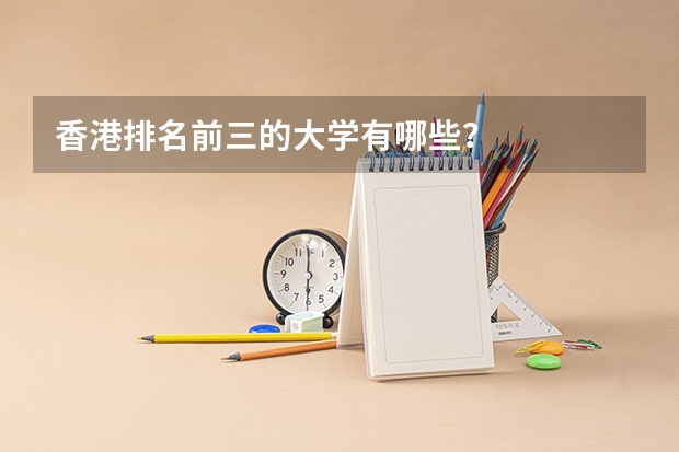 香港排名前三的大学有哪些？