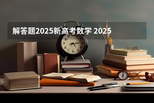 解答题2025新高考数学 2025年河南省新高考英语有几次机会