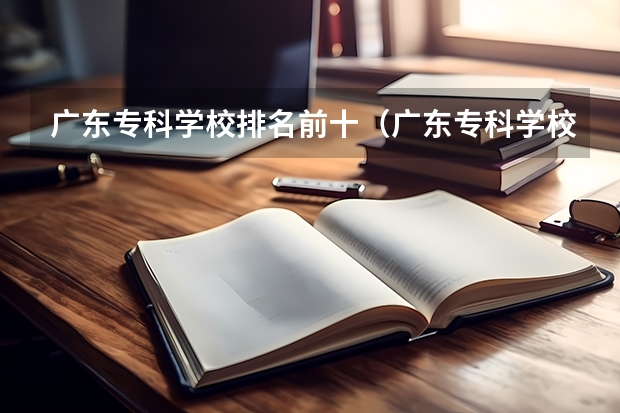 广东专科学校排名前十（广东专科学校排名榜及录取分数线）