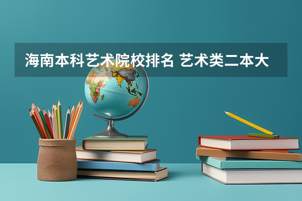 海南本科艺术院校排名 艺术类二本大学排名