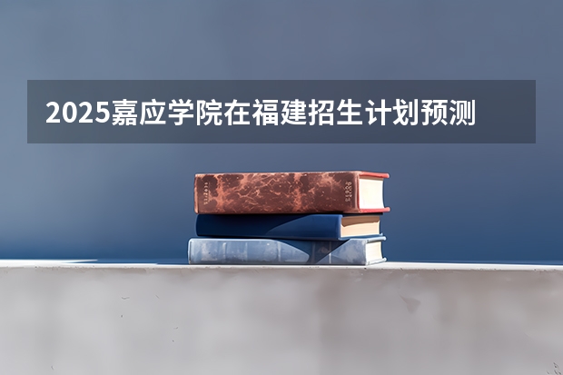 2025嘉应学院在福建招生计划预测 大概招多少人