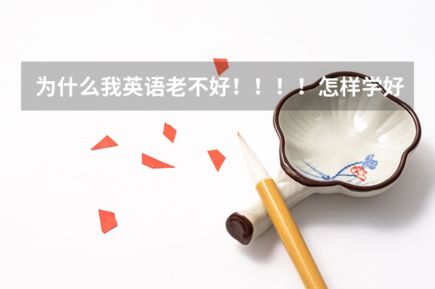 为什么我英语老不好！！！！怎样学好！！！！！
