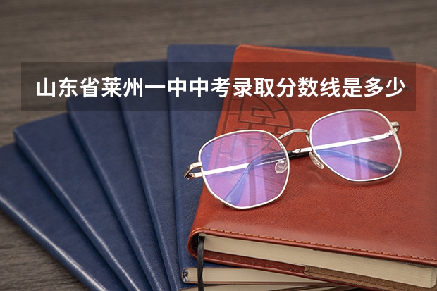 山东省莱州一中中考录取分数线是多少