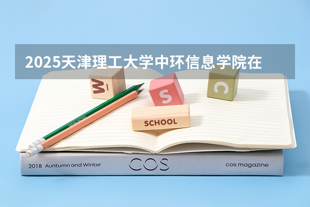 2025天津理工大学中环信息学院在天津招生计划预测 大概招多少人