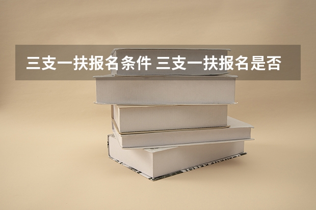 三支一扶报名条件 三支一扶报名是否满足其他招录条件