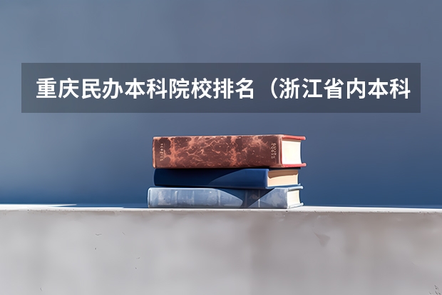 重庆民办本科院校排名（浙江省内本科院校排名表）