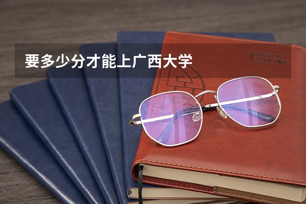 要多少分才能上广西大学