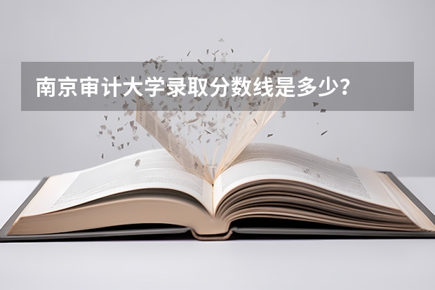 南京审计大学录取分数线是多少？