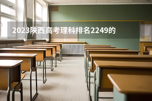 2023陕西高考理科排名2249的考生报什么大学好 学校往年录取分数线