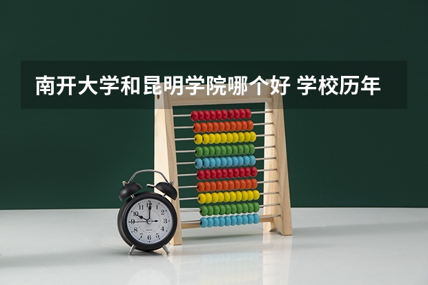 南开大学和昆明学院哪个好 学校历年录取分数线对比