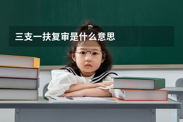 三支一扶复审是什么意思