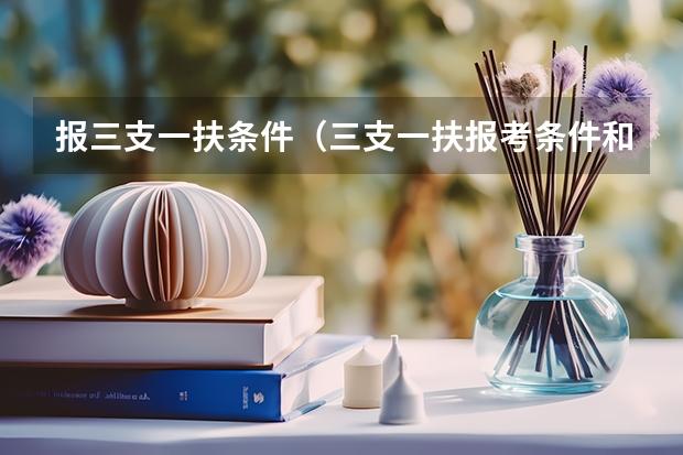 报三支一扶条件（三支一扶报考条件和要求）