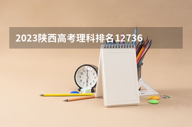 2023陕西高考理科排名12736的考生报什么大学好 学校往年录取分数线