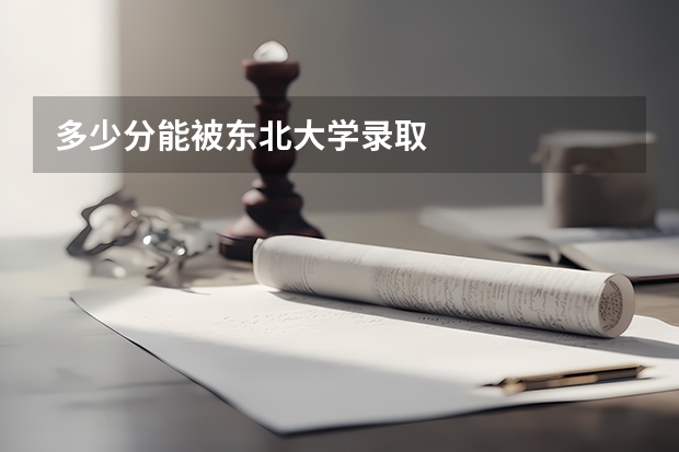 多少分能被东北大学录取