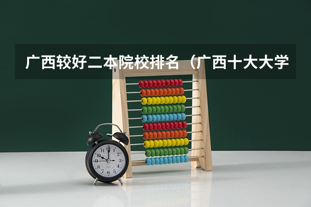 广西较好二本院校排名（广西十大大学排名榜前十名）