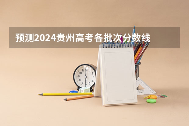 预测2024贵州高考各批次分数线 最低多少分可以上大学