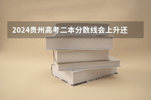 2024贵州高考二本分数线会上升还是下降 二本线预计多少