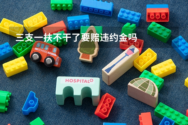 三支一扶不干了要赔违约金吗