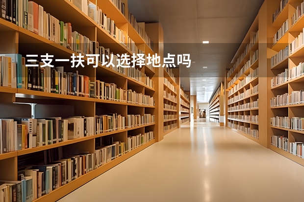 三支一扶可以选择地点吗