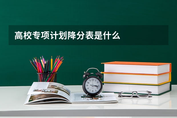 高校专项计划降分表是什么