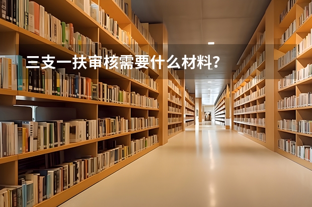 三支一扶审核需要什么材料？