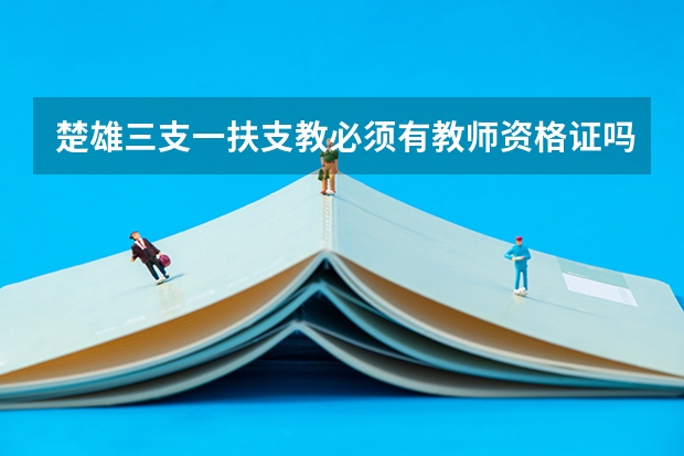 楚雄三支一扶支教必须有教师资格证吗?