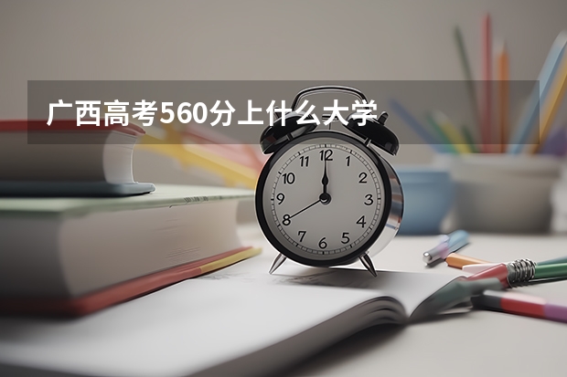 广西高考560分上什么大学