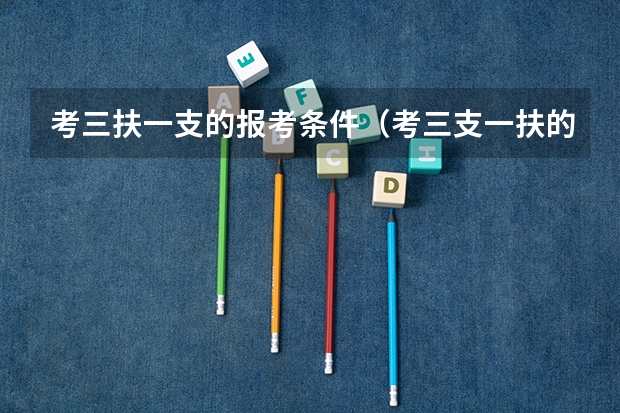 考三扶一支的报考条件（考三支一扶的条件）