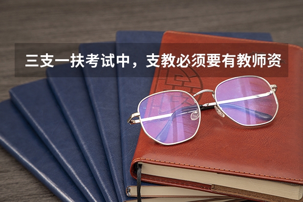 三支一扶考试中，支教必须要有教师资格证才可以考吗？