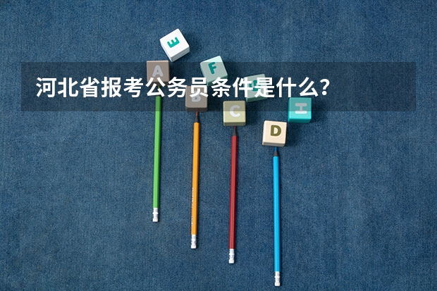 河北省报考公务员条件是什么？