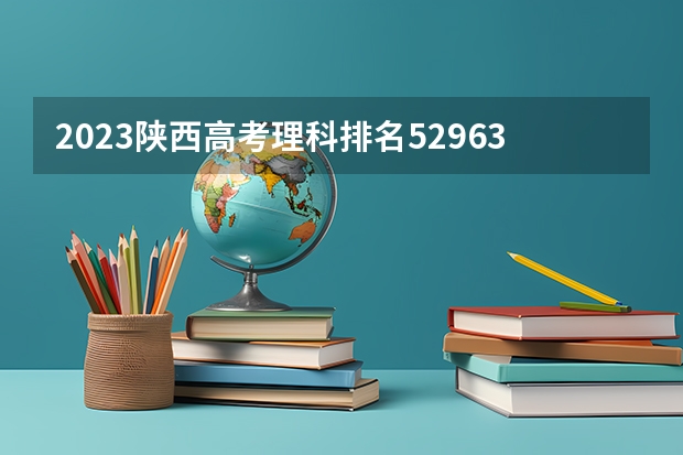 2023陕西高考理科排名52963的考生报什么大学好 学校往年录取分数线