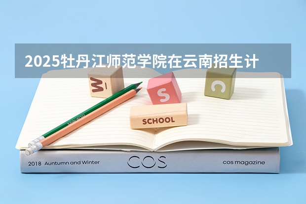 2025牡丹江师范学院在云南招生计划预测 大概招多少人