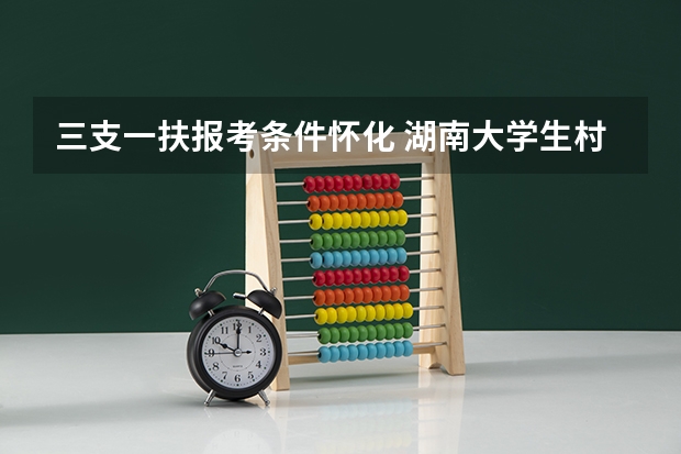 三支一扶报考条件怀化 湖南大学生村官报考条件