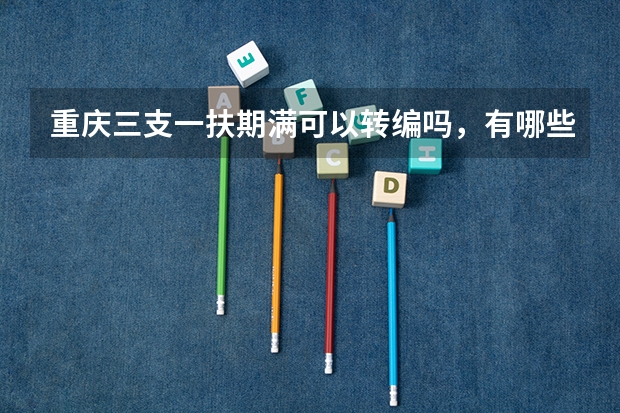 重庆三支一扶期满可以转编吗，有哪些方式是可以参与转编的呢？