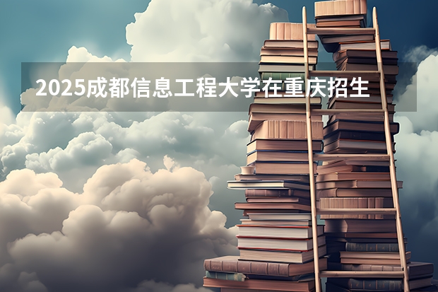 2025成都信息工程大学在重庆招生计划预测 大概招多少人