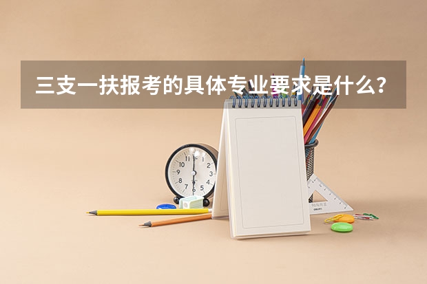 三支一扶报考的具体专业要求是什么？