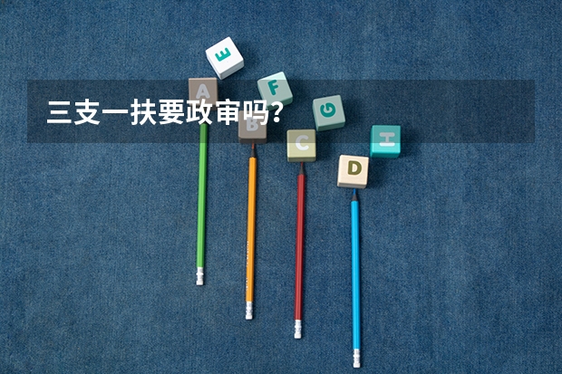 三支一扶要政审吗？