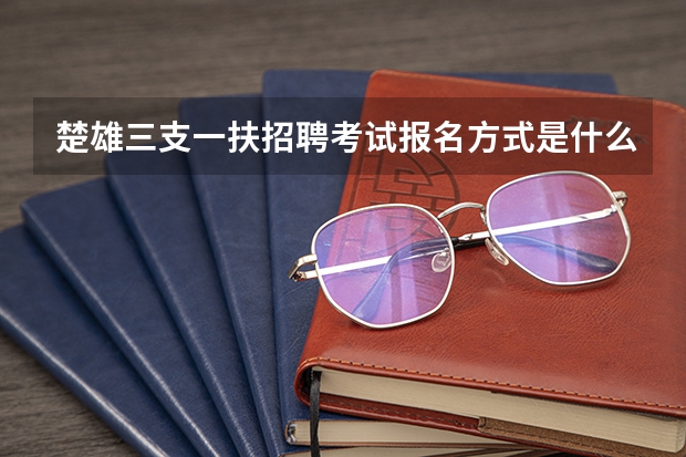 楚雄三支一扶招聘考试报名方式是什么？