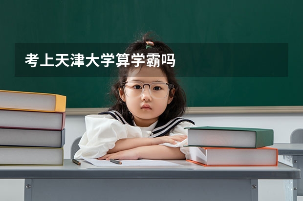 考上天津大学算学霸吗