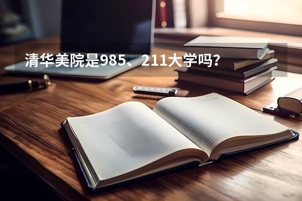 清华美院是985、211大学吗？