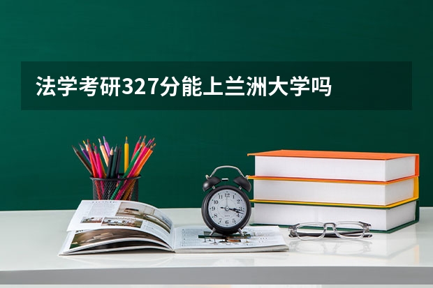 法学考研327分能上兰洲大学吗