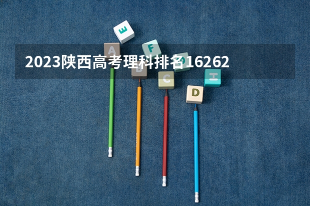 2023陕西高考理科排名162625的考生报什么大学好 学校往年录取分数线